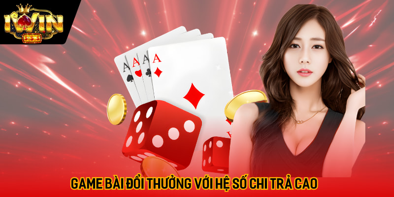 Game bài đổi thưởng với hệ số chi trả nhà cái cực cao